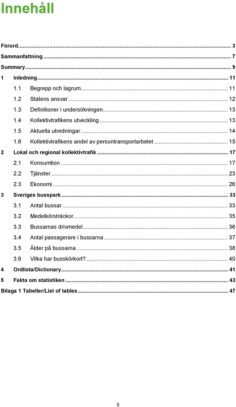 1 Konsumtion... 17 2.2 Tjänster... 23 2.3 Ekonomi... 26 3 Sveriges busspark... 33 3.1 Antal bussar... 33 3.2 Medelkörsträckor... 35 3.3 Bussarnas drivmedel... 36 3.