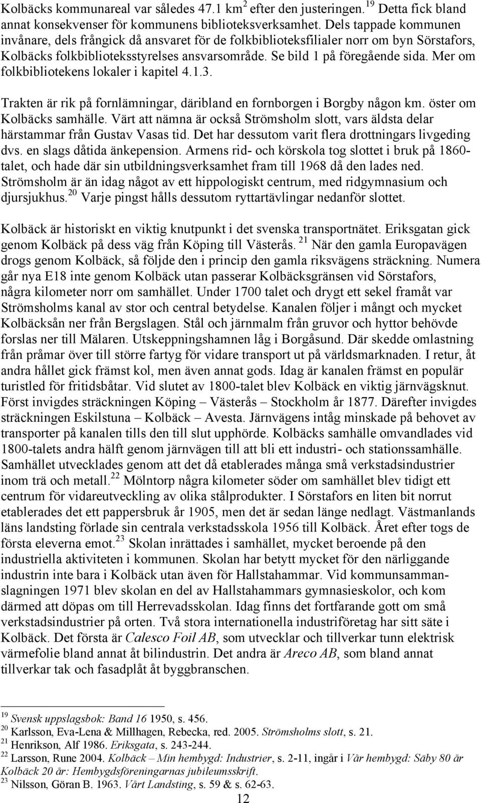 Mer om folkbibliotekens lokaler i kapitel 4.1.3. Trakten är rik på fornlämningar, däribland en fornborgen i Borgby någon km. öster om Kolbäcks samhälle.