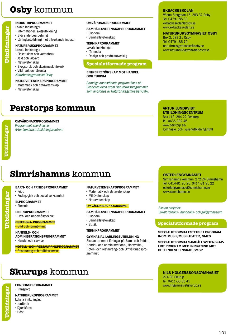 handel och Turism Samtliga onanstående program finns på Ekbackeskolan utom Naturbruksprogrammet som anordnas av Naturbruksgymnasiet Osby. Ekbackeskolan Västra Storgatan 15, 283 32 Osby Tel.