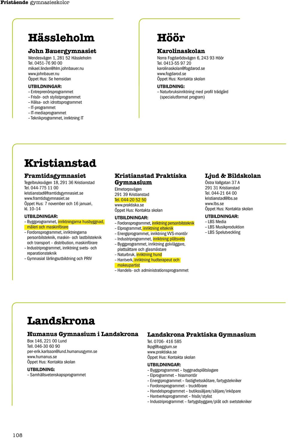 nu Öppet Hus: Se hemsidan Entreprenörsprogrammet Frisör- och stylistprogrammet Hälsa- och idrottsprogrammet IT-programmet IT-mediaprogrammet, inriktning IT Höör Karolinaskolan Norra Fogdarödsvägen 6,