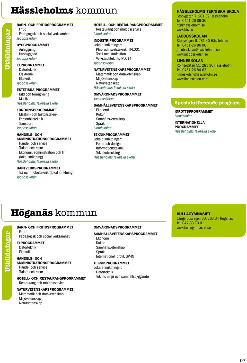 möbelteknik (lokal inriktning) Jacobsskolan Restaurang och måltidsservice Linnéskolan Plåt- och svetsteknik, IPL001 Textil och konfektion Verkstadsteknik, IPL014 Jacobsskolan Hässleholms Tekniska