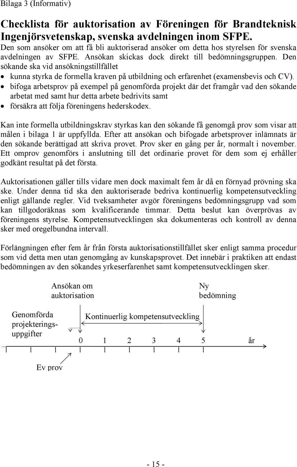 Den sökande ska vid ansökningstillfället kunna styrka de formella kraven på utbildning och erfarenhet (examensbevis och CV).