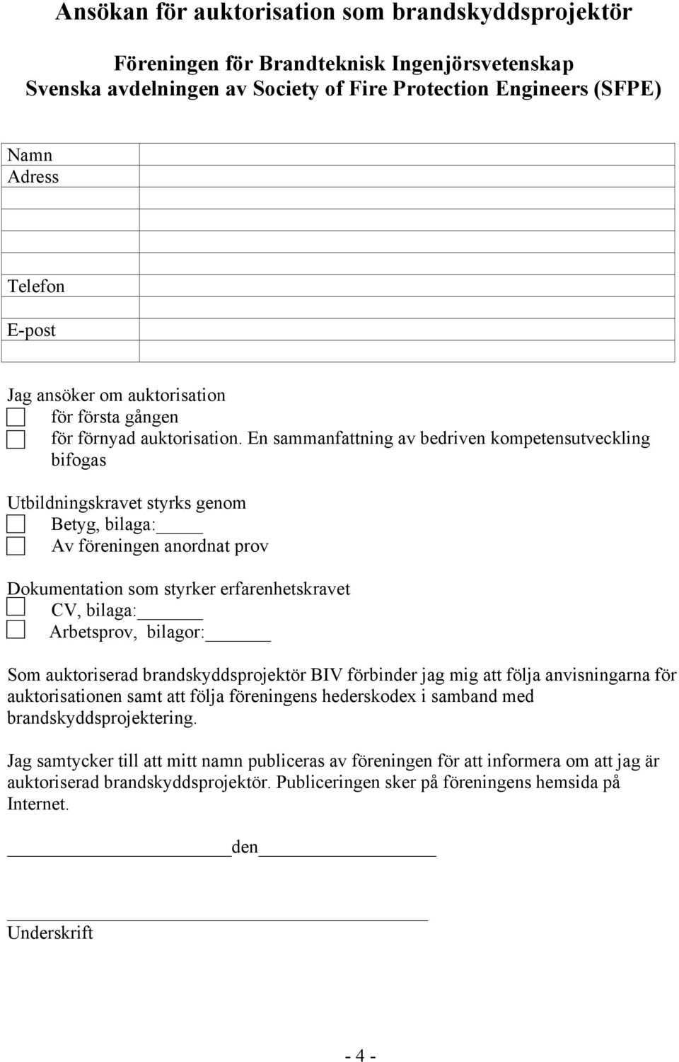 En sammanfattning av bedriven kompetensutveckling bifogas Utbildningskravet styrks genom Betyg, bilaga: Av föreningen anordnat prov Dokumentation som styrker erfarenhetskravet CV, bilaga: Arbetsprov,