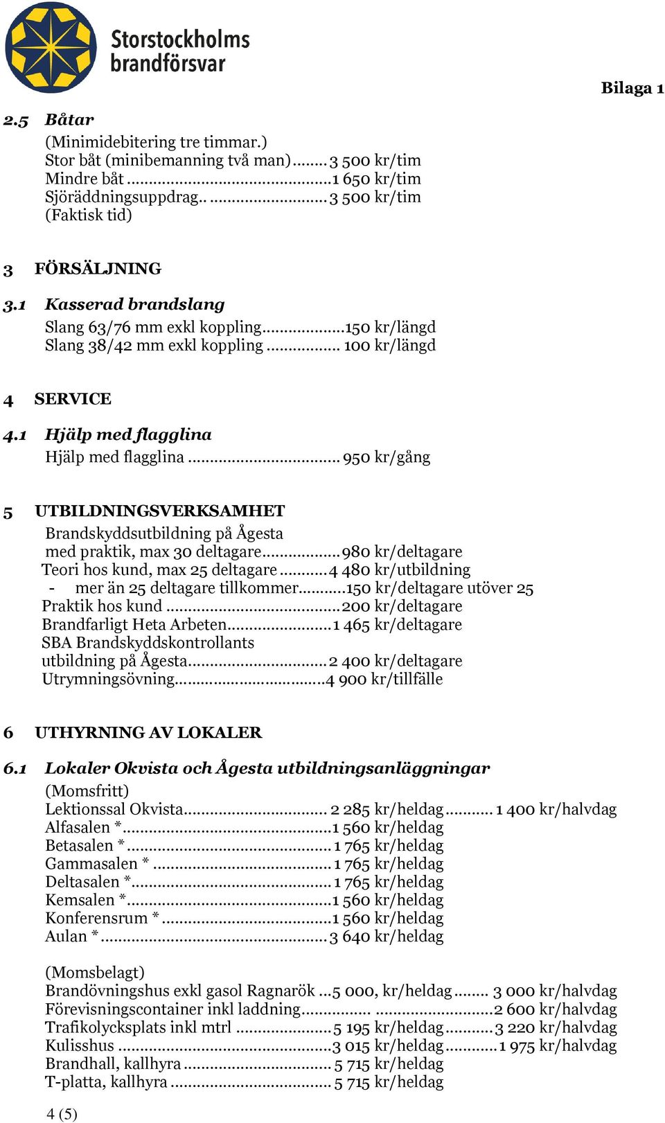 .. 950 kr/gång 5 UTBILDNINGSVERKSAMHET Brandskyddsutbildning på Ågesta med praktik, max 30 deltagare... 980 kr/deltagare Teori hos kund, max 25 deltagare.