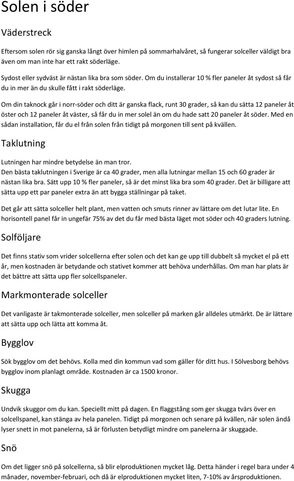 Om din taknock går i norr-söder och ditt är ganska flack, runt 30 grader, så kan du sätta 12 paneler åt öster och 12 paneler åt väster, så får du in mer solel än om du hade satt 20 paneler åt söder.