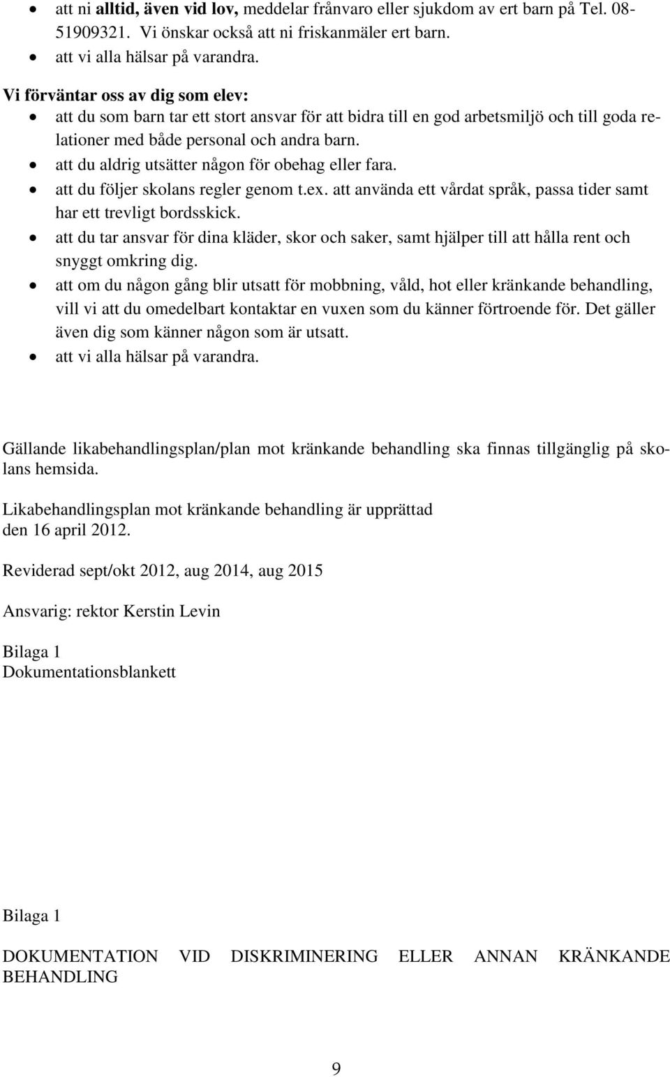 att du aldrig utsätter någon för obehag eller fara. att du följer skolans regler genom t.ex. att använda ett vårdat språk, passa tider samt har ett trevligt bordsskick.