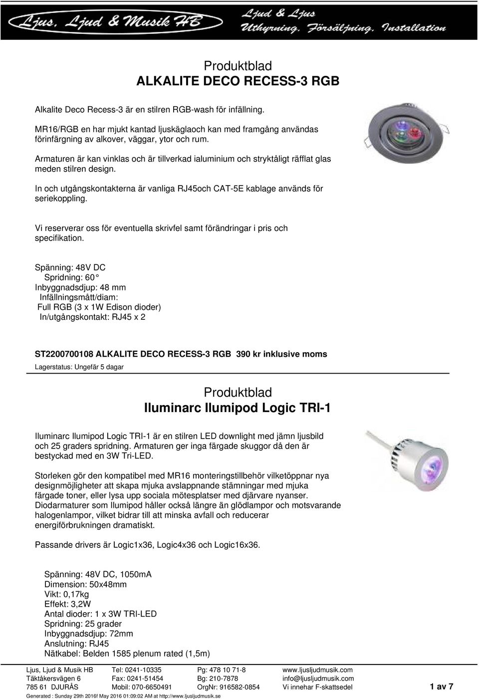 Armaturen är kan vinklas och är tillverkad ialuminium och stryktåligt räfflat glas meden stilren design. In och utgångskontakterna är vanliga RJ45och CAT-5E kablage används för seriekoppling.