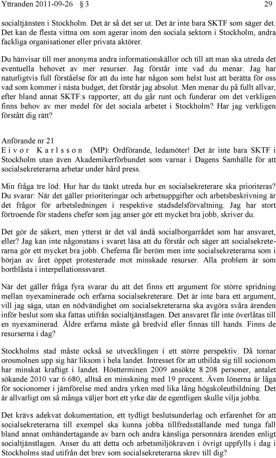 Du hänvisar till mer anonyma andra informationskällor och till att man ska utreda det eventuella behovet av mer resurser. Jag förstår inte vad du menar.