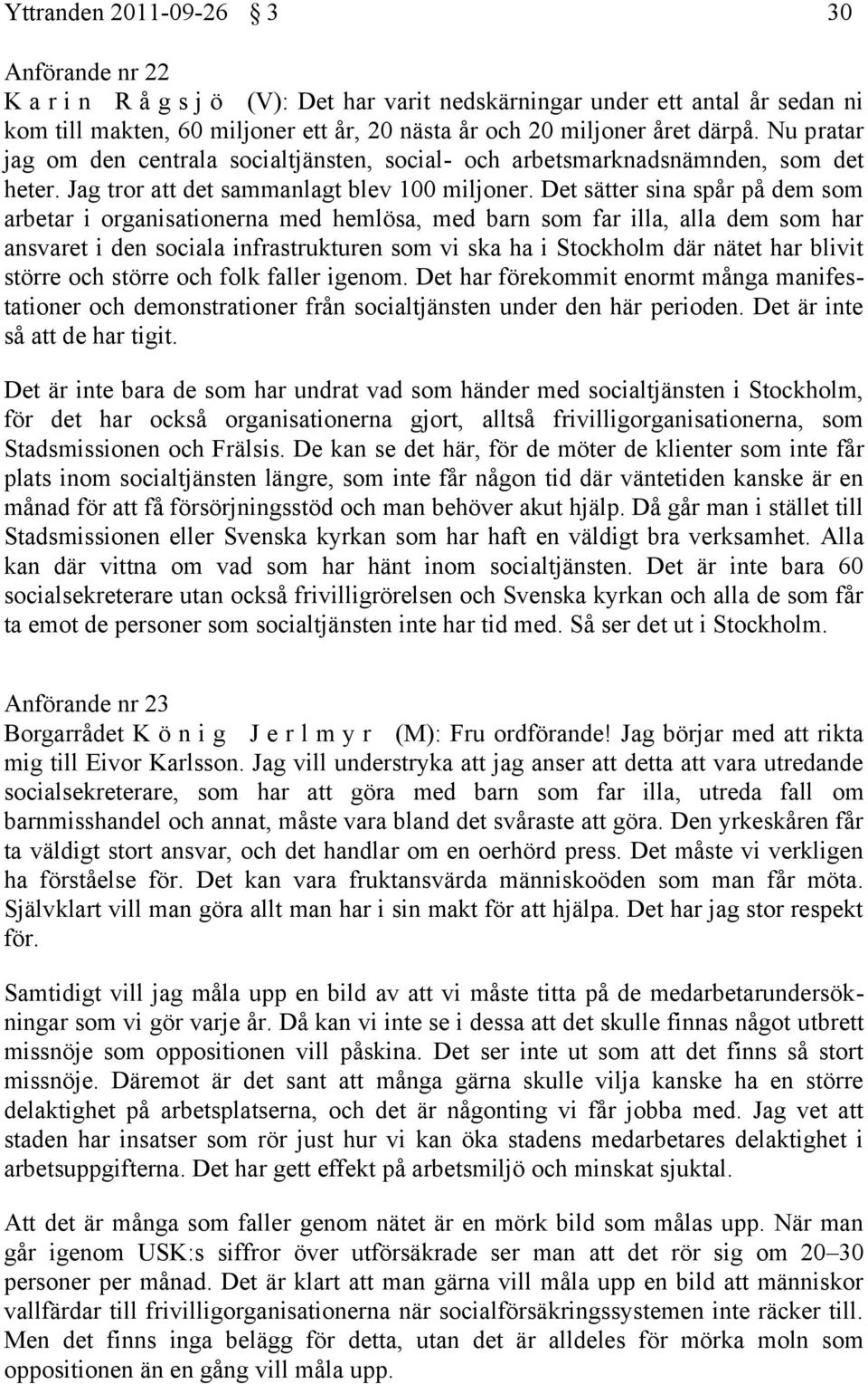 Det sätter sina spår på dem som arbetar i organisationerna med hemlösa, med barn som far illa, alla dem som har ansvaret i den sociala infrastrukturen som vi ska ha i Stockholm där nätet har blivit