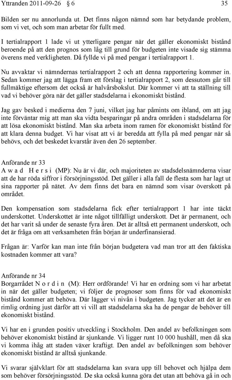 Då fyllde vi på med pengar i tertialrapport 1. Nu avvaktar vi nämndernas tertialrapport 2 och att denna rapportering kommer in.