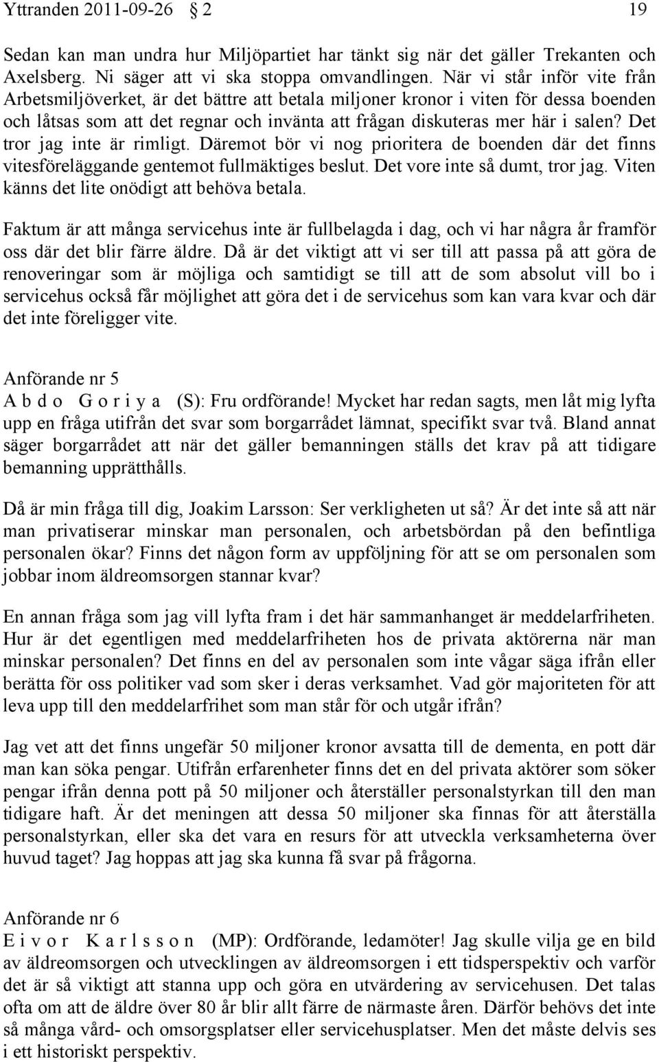 Det tror jag inte är rimligt. Däremot bör vi nog prioritera de boenden där det finns vitesföreläggande gentemot fullmäktiges beslut. Det vore inte så dumt, tror jag.