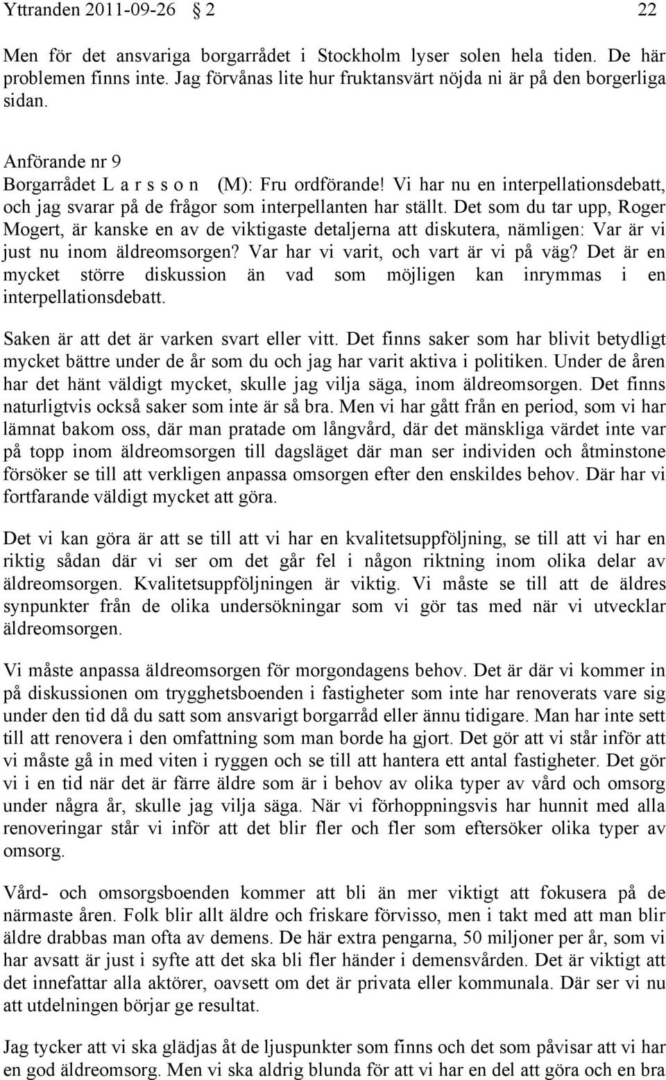 Det som du tar upp, Roger Mogert, är kanske en av de viktigaste detaljerna att diskutera, nämligen: Var är vi just nu inom äldreomsorgen? Var har vi varit, och vart är vi på väg?