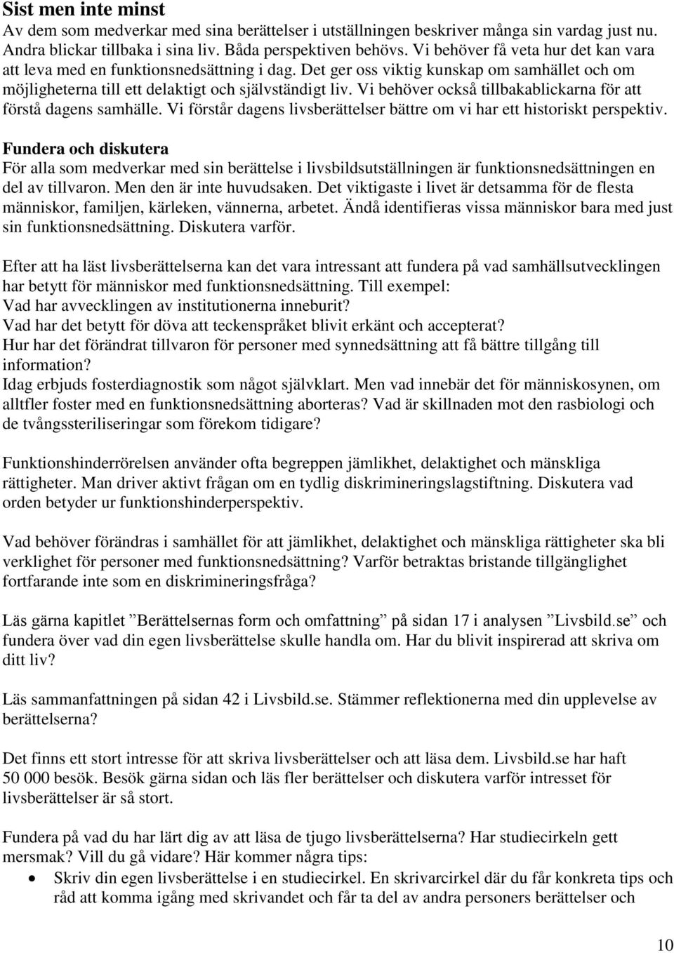 Vi behöver också tillbakablickarna för att förstå dagens samhälle. Vi förstår dagens livsberättelser bättre om vi har ett historiskt perspektiv.