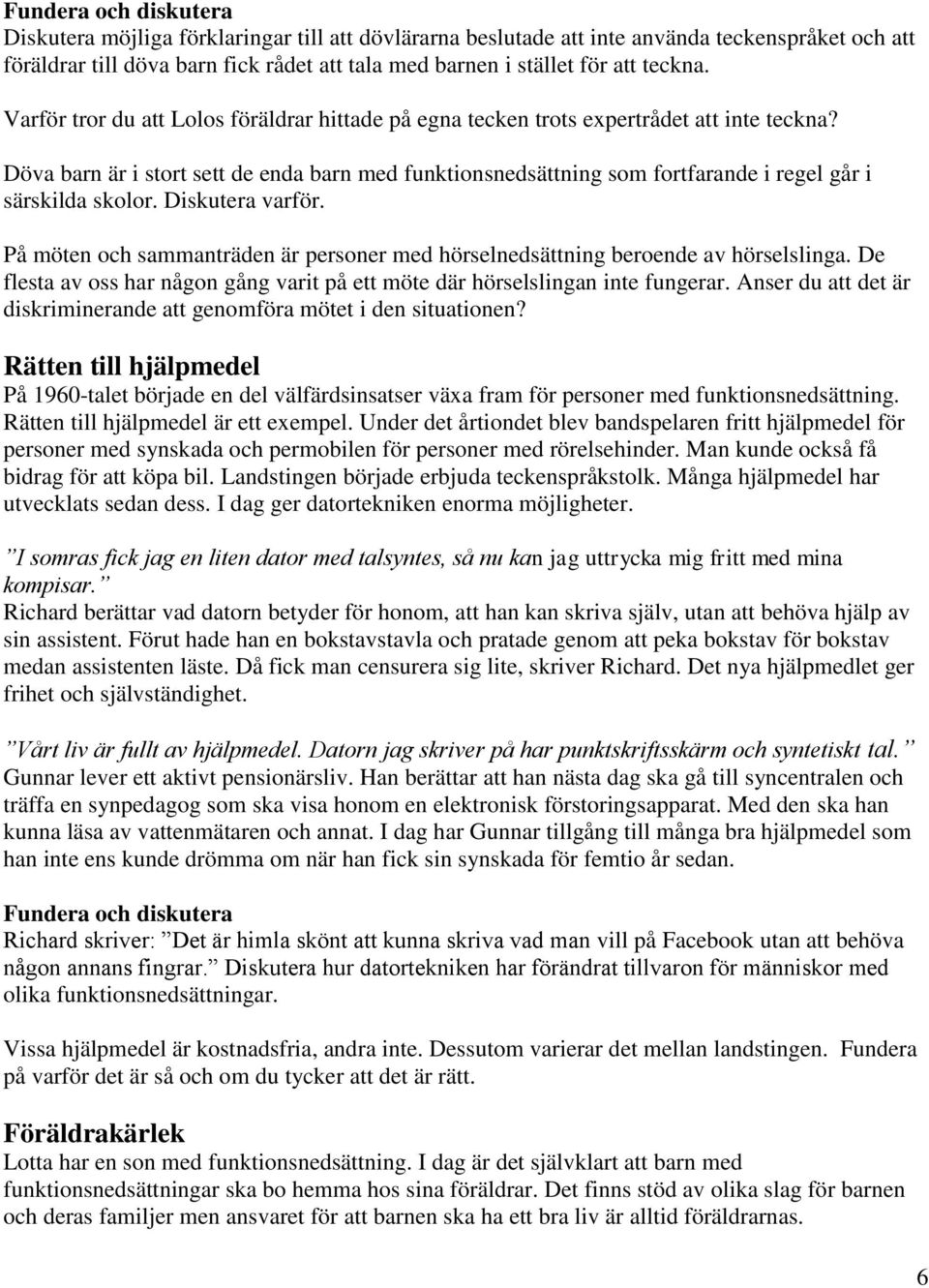 Döva barn är i stort sett de enda barn med funktionsnedsättning som fortfarande i regel går i särskilda skolor. Diskutera varför.