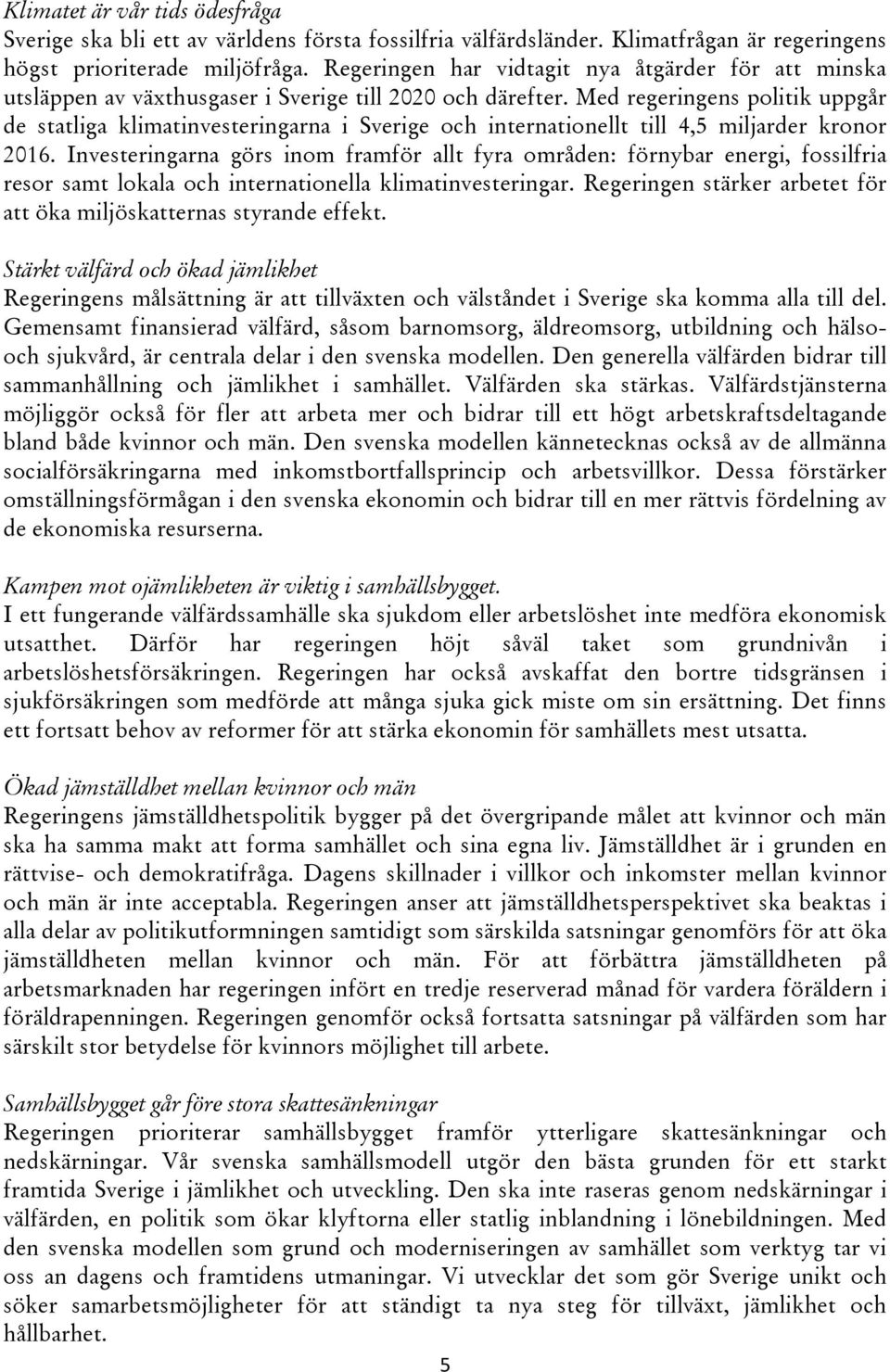 Med regeringens politik uppgår de statliga klimatinvesteringarna i Sverige och internationellt till 4,5 miljarder kronor 2016.