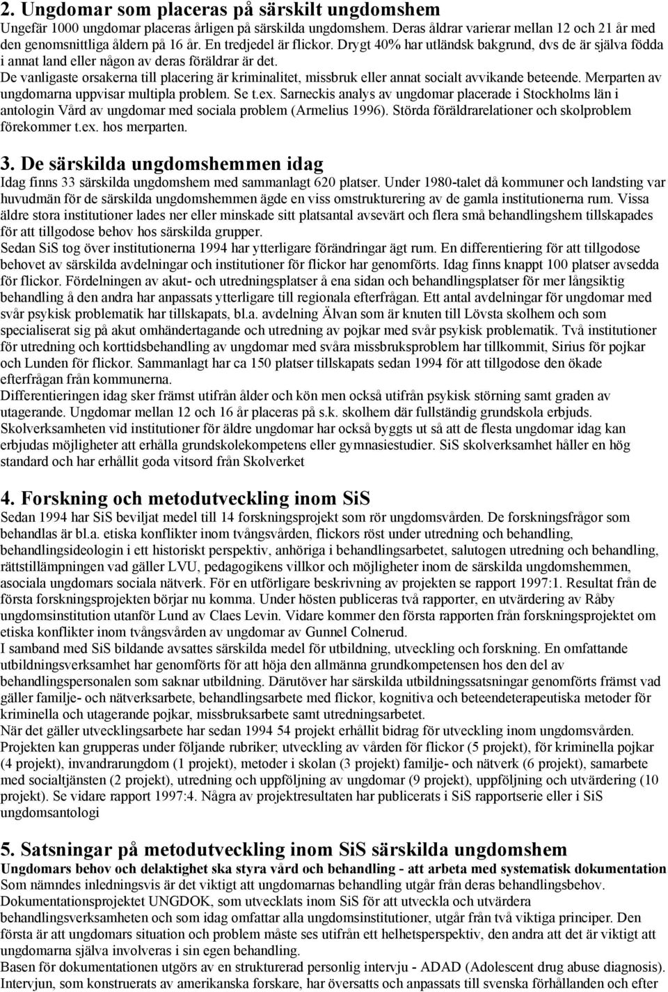 De vanligaste orsakerna till placering är kriminalitet, missbruk eller annat socialt avvikande beteende. Merparten av ungdomarna uppvisar multipla problem. Se t.ex.