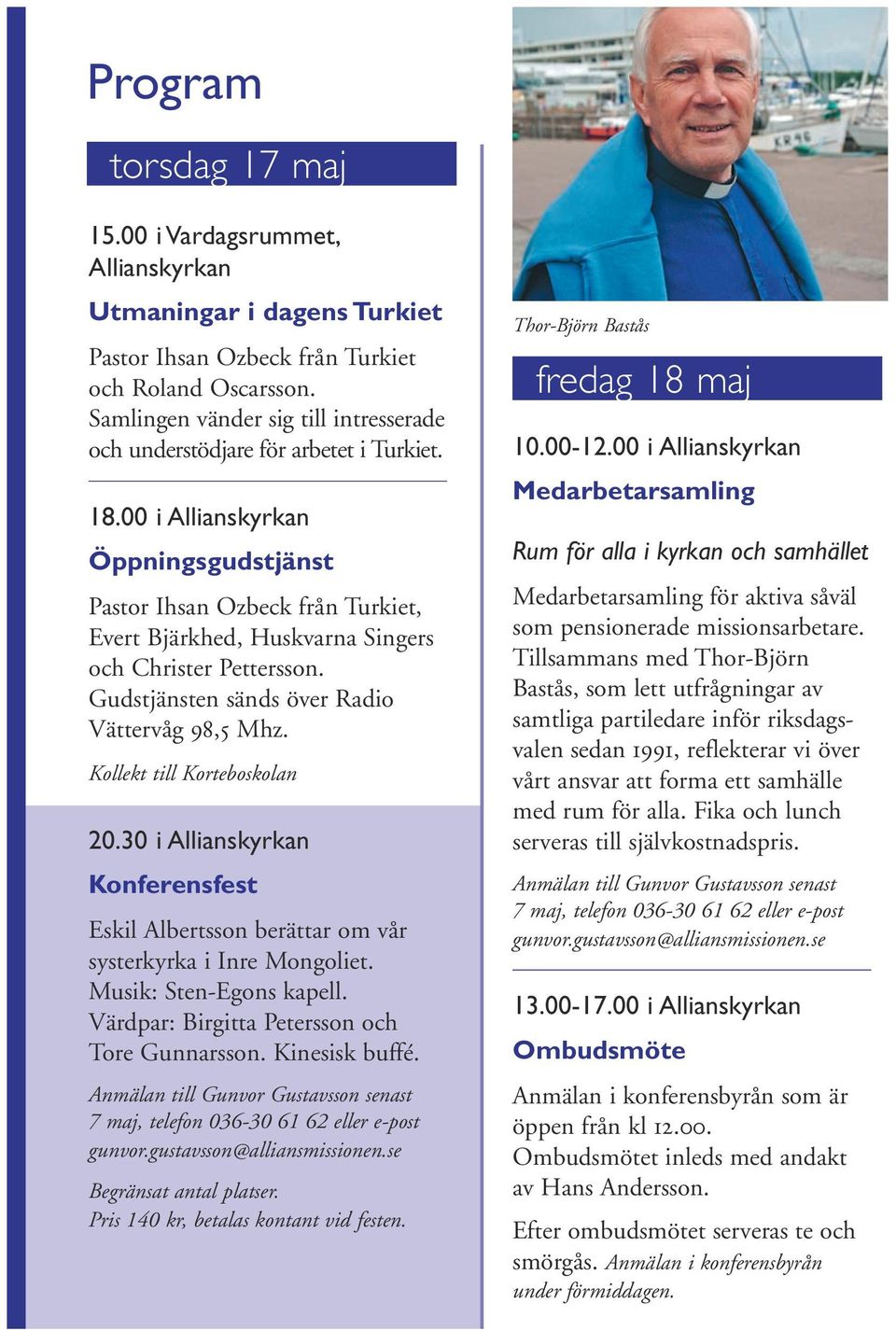 00 i Allianskyrkan Öppningsgudstjänst Pastor Ihsan Ozbeck från Turkiet, Evert Bjärkhed, Huskvarna Singers och Christer Pettersson. Gudstjänsten sänds över Radio Vättervåg 98,5 Mhz.