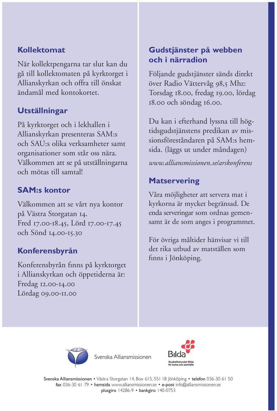 Välkommen att se på utställningarna och mötas till samtal! SAM:s kontor Välkommen att se vårt nya kontor på Västra Storgatan 14. Fred 17.00-18.45, Lörd 17.00-17.45 och Sönd 14.00-15.