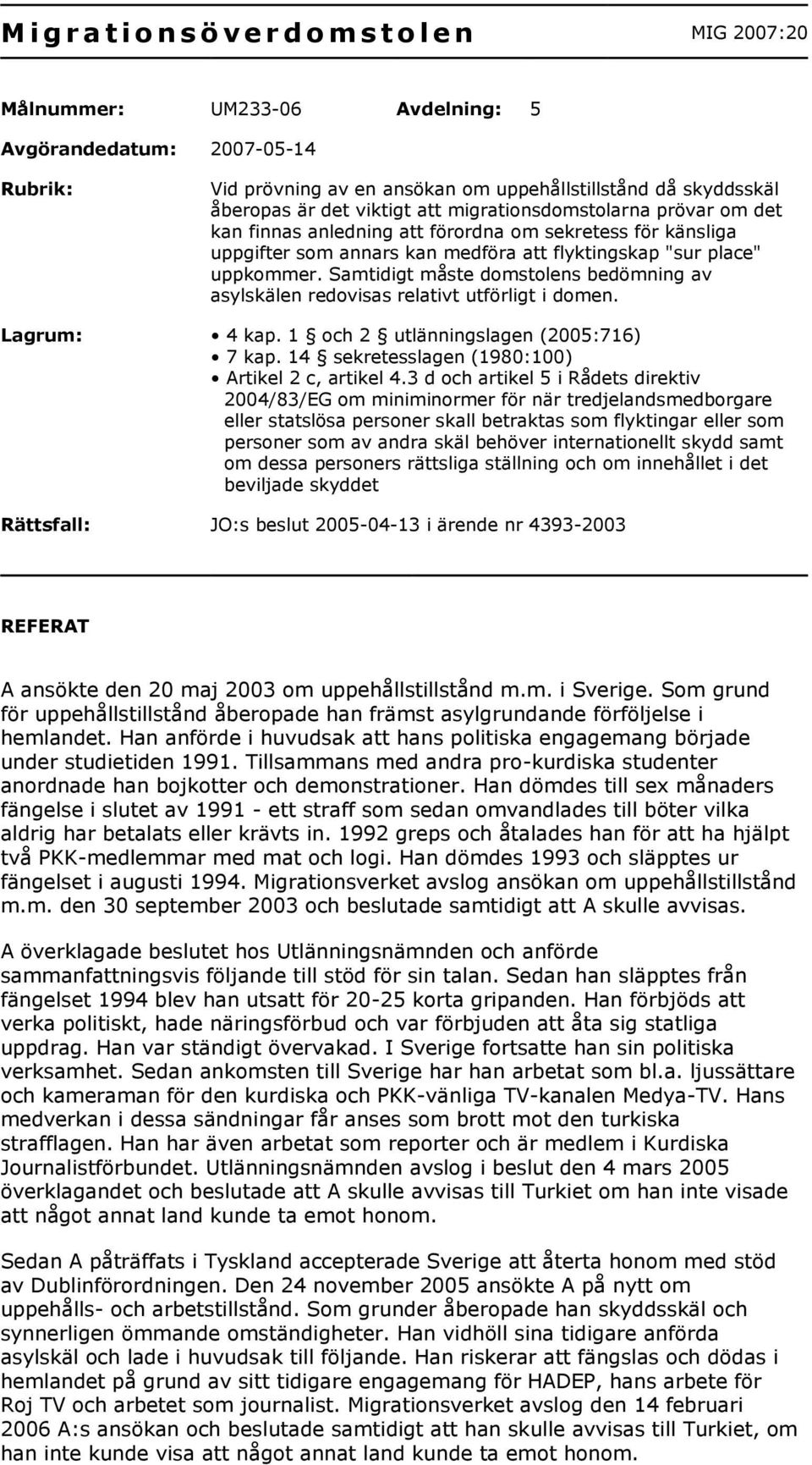 Samtidigt måste domstolens bedömning av asylskälen redovisas relativt utförligt i domen. Lagrum: 4 kap. 1 och 2 utlänningslagen (2005:716) 7 kap. 14 sekretesslagen (1980:100) Artikel 2 c, artikel 4.