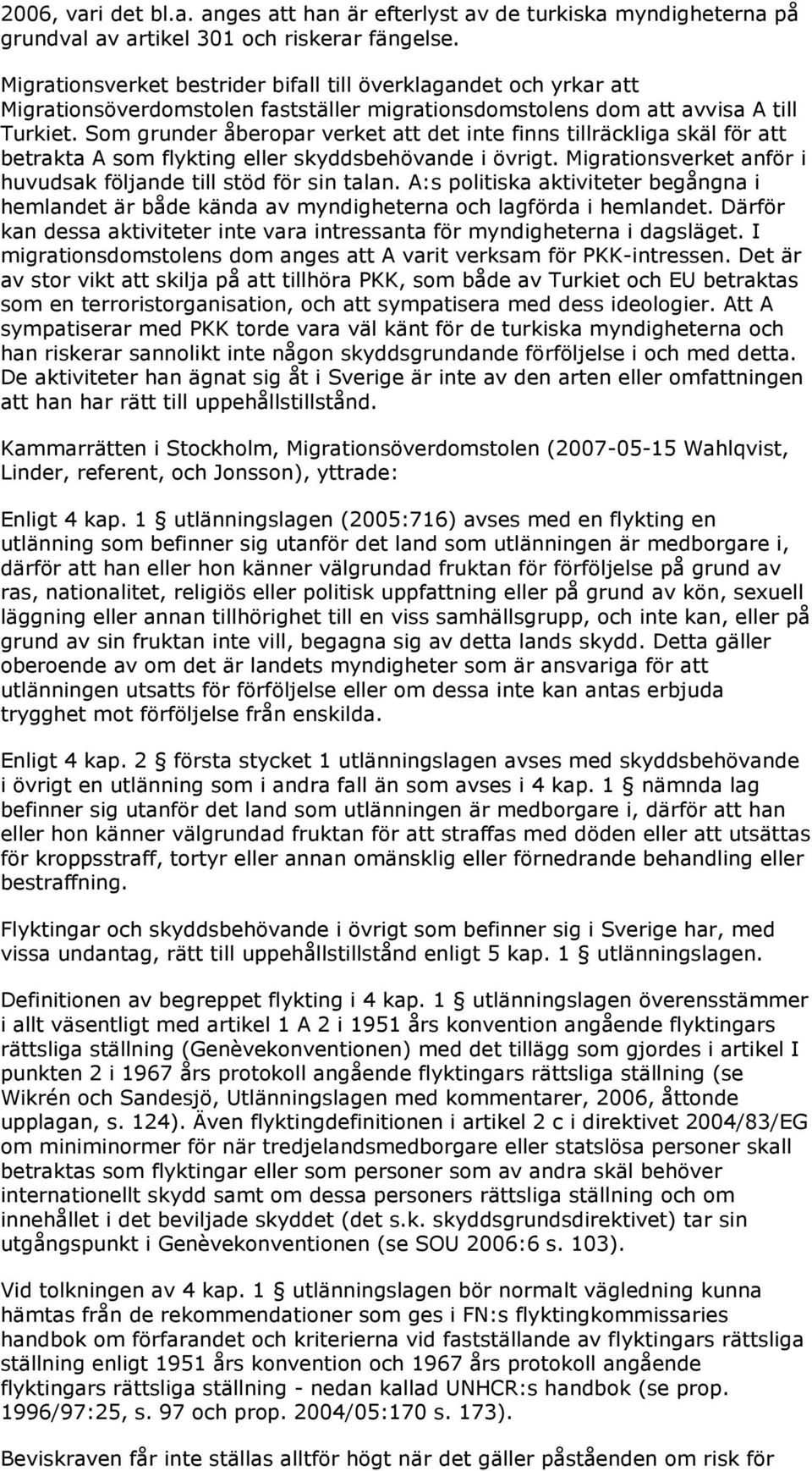 Som grunder åberopar verket att det inte finns tillräckliga skäl för att betrakta A som flykting eller skyddsbehövande i övrigt. Migrationsverket anför i huvudsak följande till stöd för sin talan.