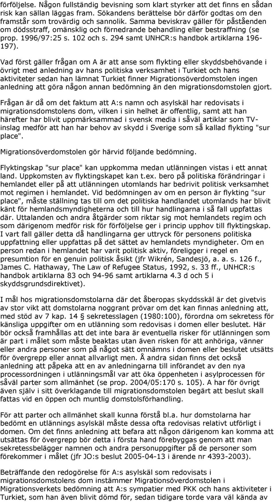 Vad först gäller frågan om A är att anse som flykting eller skyddsbehövande i övrigt med anledning av hans politiska verksamhet i Turkiet och hans aktiviteter sedan han lämnat Turkiet finner