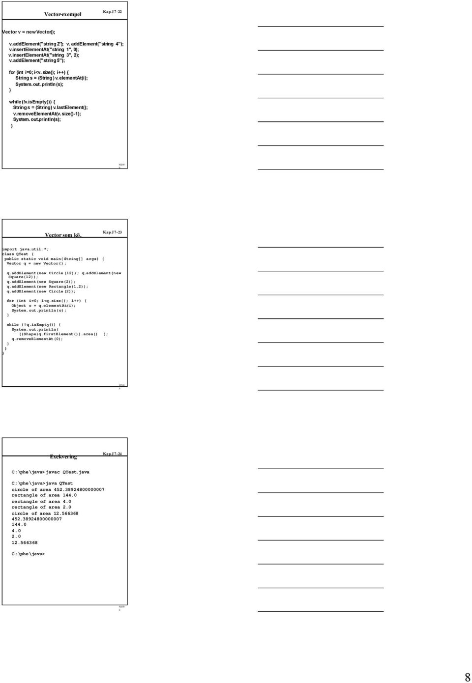 size()-1); System. out.println(s); Vector som kö. Kap J7-23 import java.util.*; class QTest public static void main(string[] args) Vector q = new Vector(); q.addelement(new Circle(12)); q.