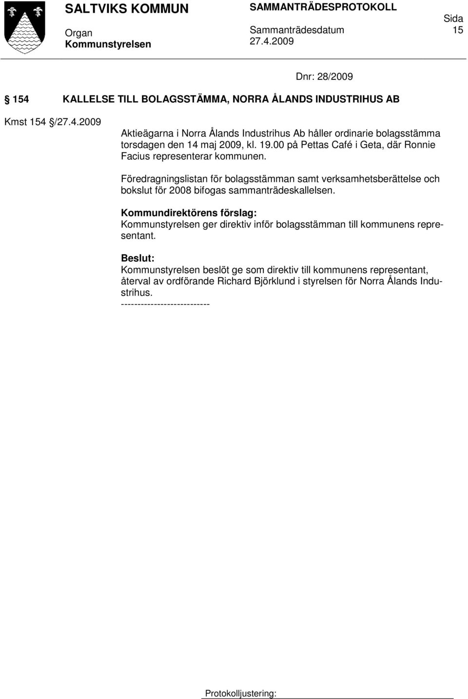 Föredragningslistan för bolagsstämman samt verksamhetsberättelse och bokslut för 2008 bifogas sammanträdeskallelsen.