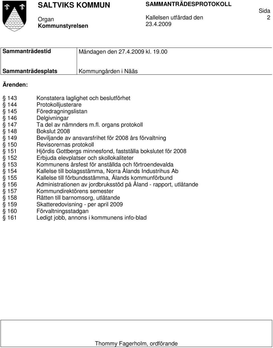 organs protokoll 148 Bokslut 2008 149 Beviljande av ansvarsfrihet för 2008 års förvaltning 150 Revisorernas protokoll 151 Hjördis Gottbergs minnesfond, fastställa bokslutet för 2008 152 Erbjuda