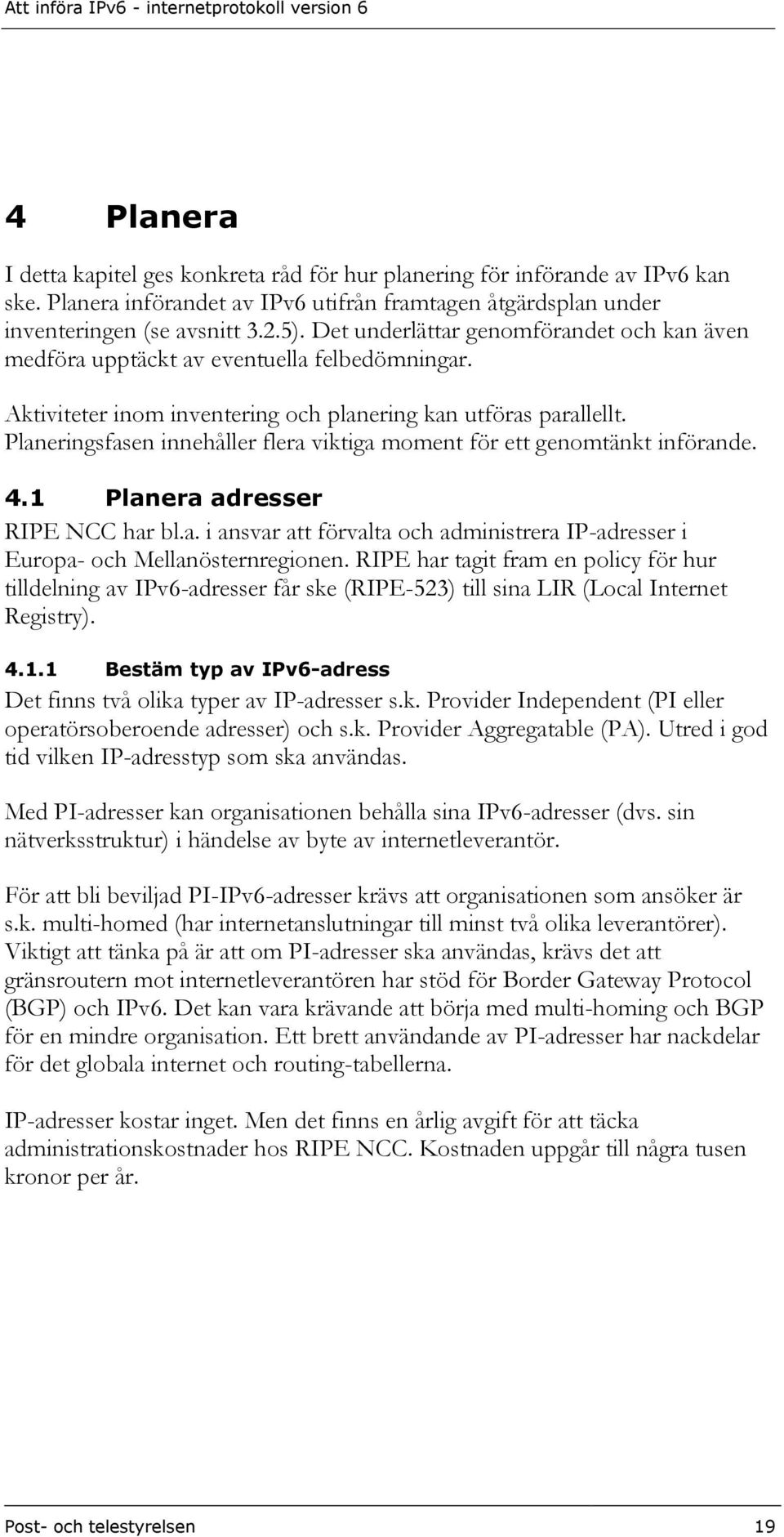 Planeringsfasen innehåller flera viktiga moment för ett genomtänkt införande. 4.1 Planera adresser RIPE NCC har bl.a. i ansvar att förvalta och administrera IP-adresser i Europa- och Mellanösternregionen.