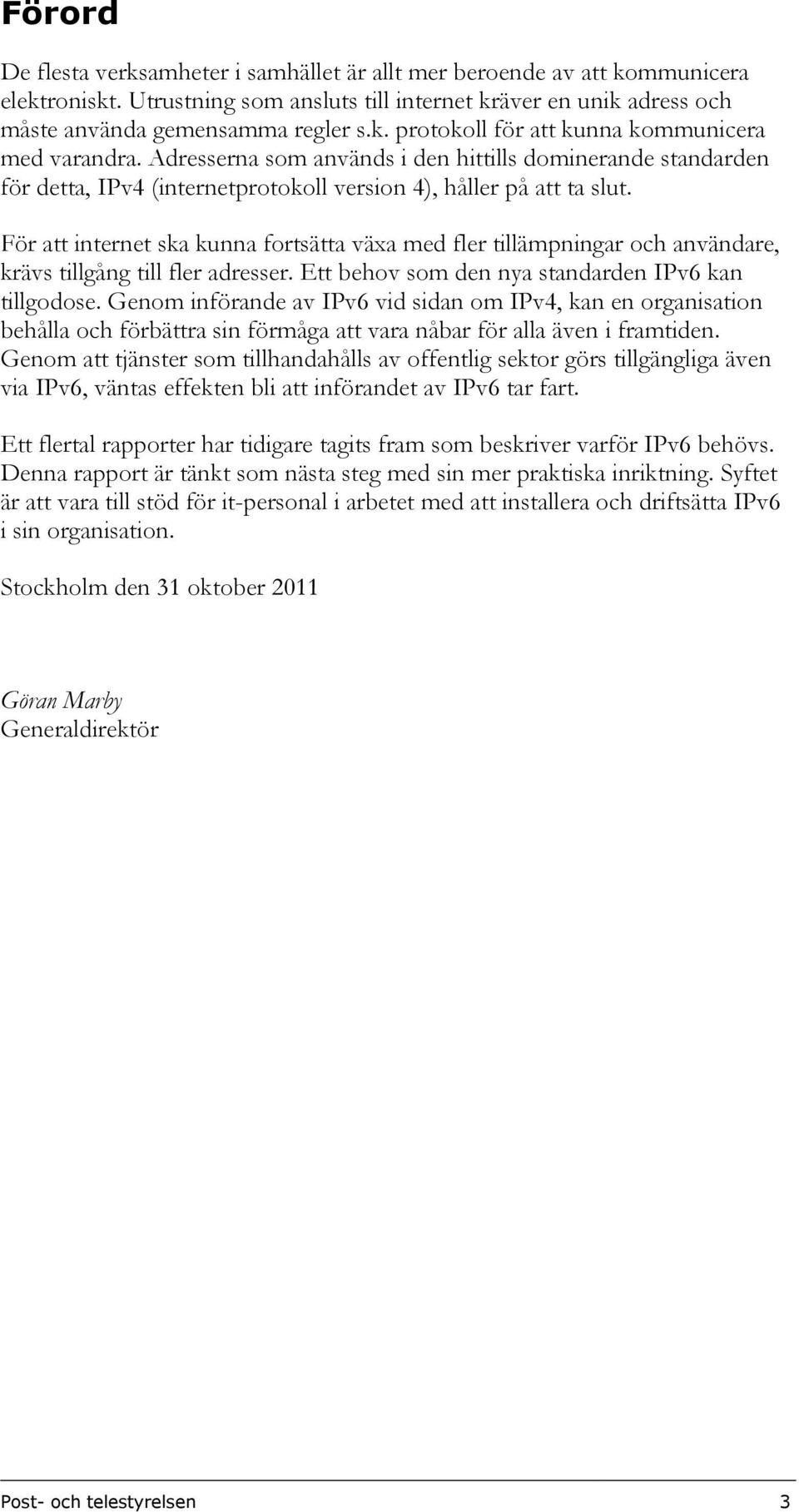 För att internet ska kunna fortsätta växa med fler tillämpningar och användare, krävs tillgång till fler adresser. Ett behov som den nya standarden IPv6 kan tillgodose.