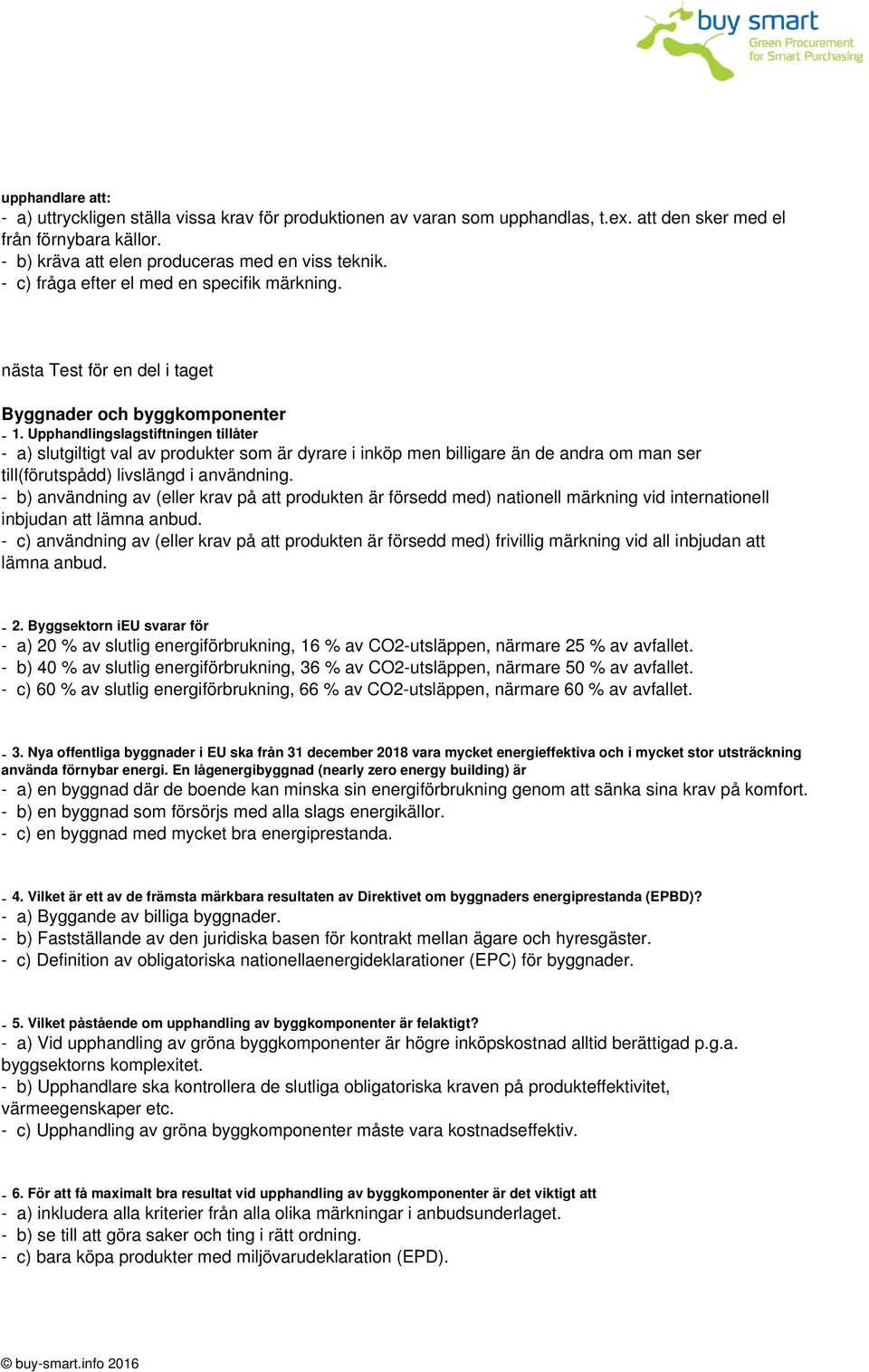 Upphandlingslagstiftningen tillåter - a) slutgiltigt val av produkter som är dyrare i inköp men billigare än de andra om man ser till(förutspådd) livslängd i användning.