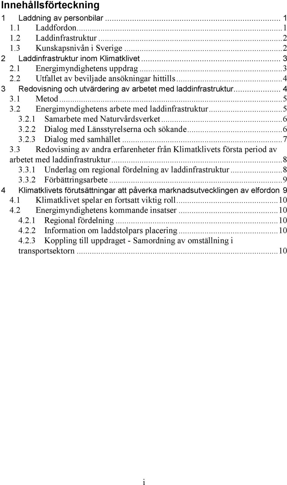 2 Energimyndighetens arbete med laddinfrastruktur... 5 3.2.1 Samarbete med Naturvårdsverket... 6 3.2.2 Dialog med Länsstyrelserna och sökande... 6 3.2.3 Dialog med samhället... 7 3.