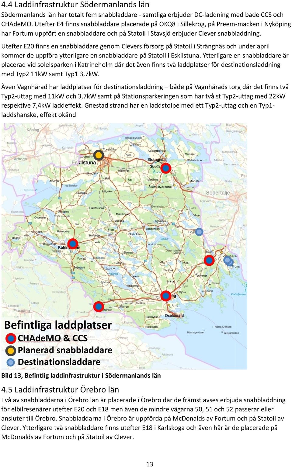 Utefter E20 finns en snabbladdare genom Clevers försorg på Statoil i Strängnäs och under april kommer de uppföra ytterligare en snabbladdare på Statoil i Eskilstuna.
