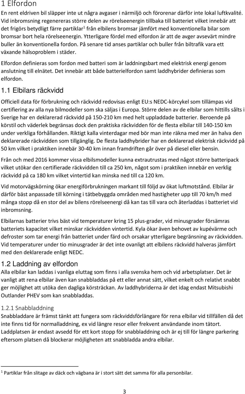 som bromsar bort hela rörelseenergin. Ytterligare fördel med elfordon är att de avger avsevärt mindre buller än konventionella fordon.