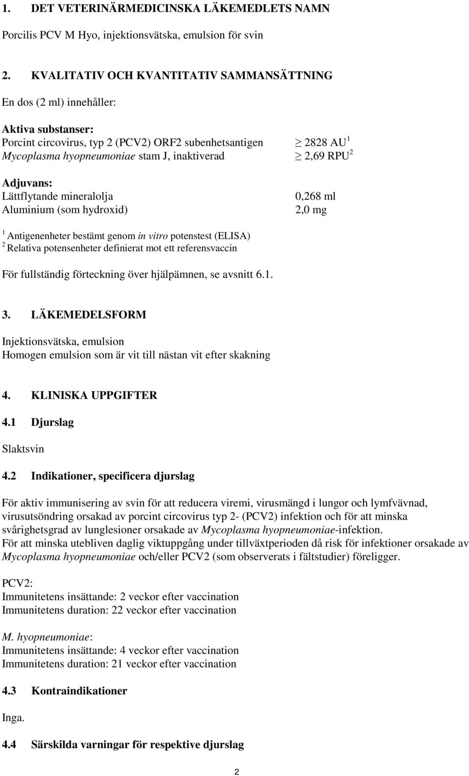 2,69 RPU 2 Adjuvans: Lättflytande mineralolja Aluminium (som hydroxid) 0,268 ml 2,0 mg 1 Antigenenheter bestämt genom in vitro potenstest (ELISA) 2 Relativa potensenheter definierat mot ett