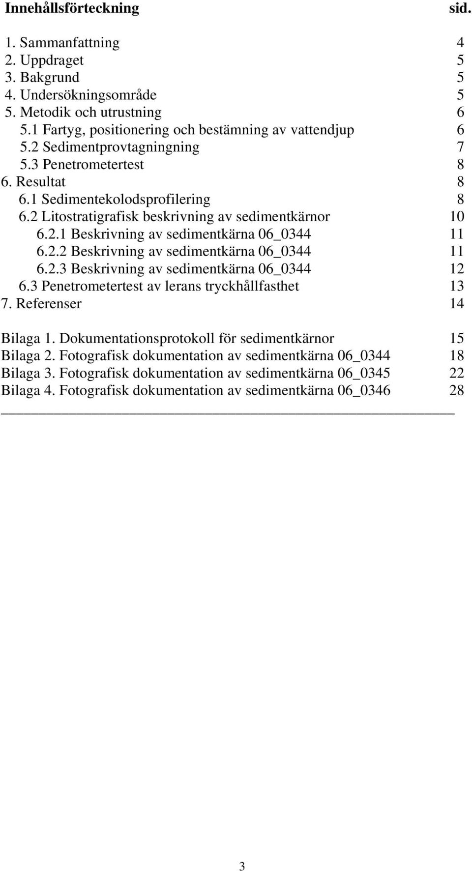 2.2 Beskrivning av sedimentkärna 06_0344 11 6.2.3 Beskrivning av sedimentkärna 06_0344 12 6.3 Penetrometertest av lerans tryckhållfasthet 13 7. Referenser 14 Bilaga 1.