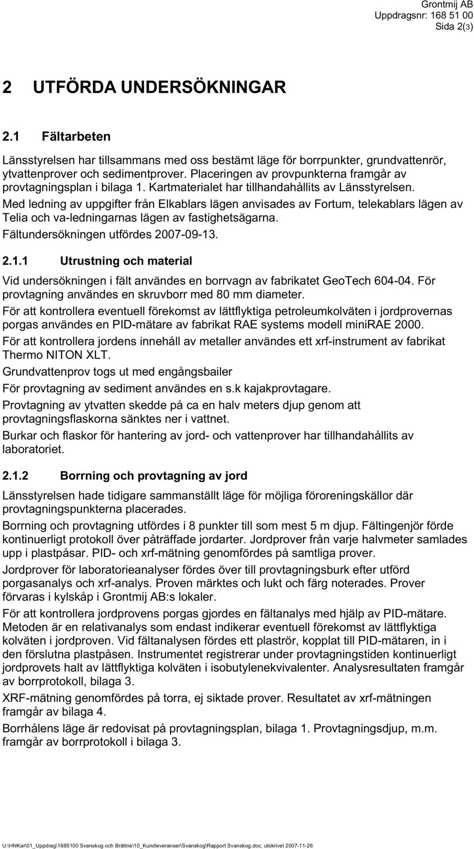 Placeringen av provpunkterna framgår av provtagningsplan i bilaga 1. Kartmaterialet har tillhandahållits av Länsstyrelsen.