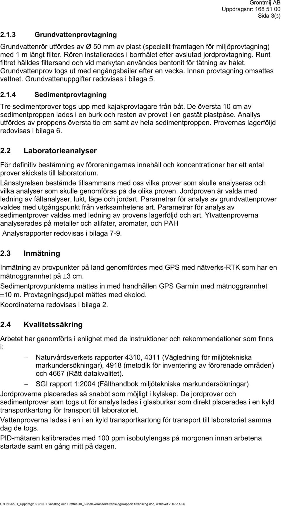 Grundvattenprov togs ut med engångsbailer efter en vecka. Innan provtagning omsattes vattnet. Grundvattenuppgifter redovisas i bilaga 5. 2.1.