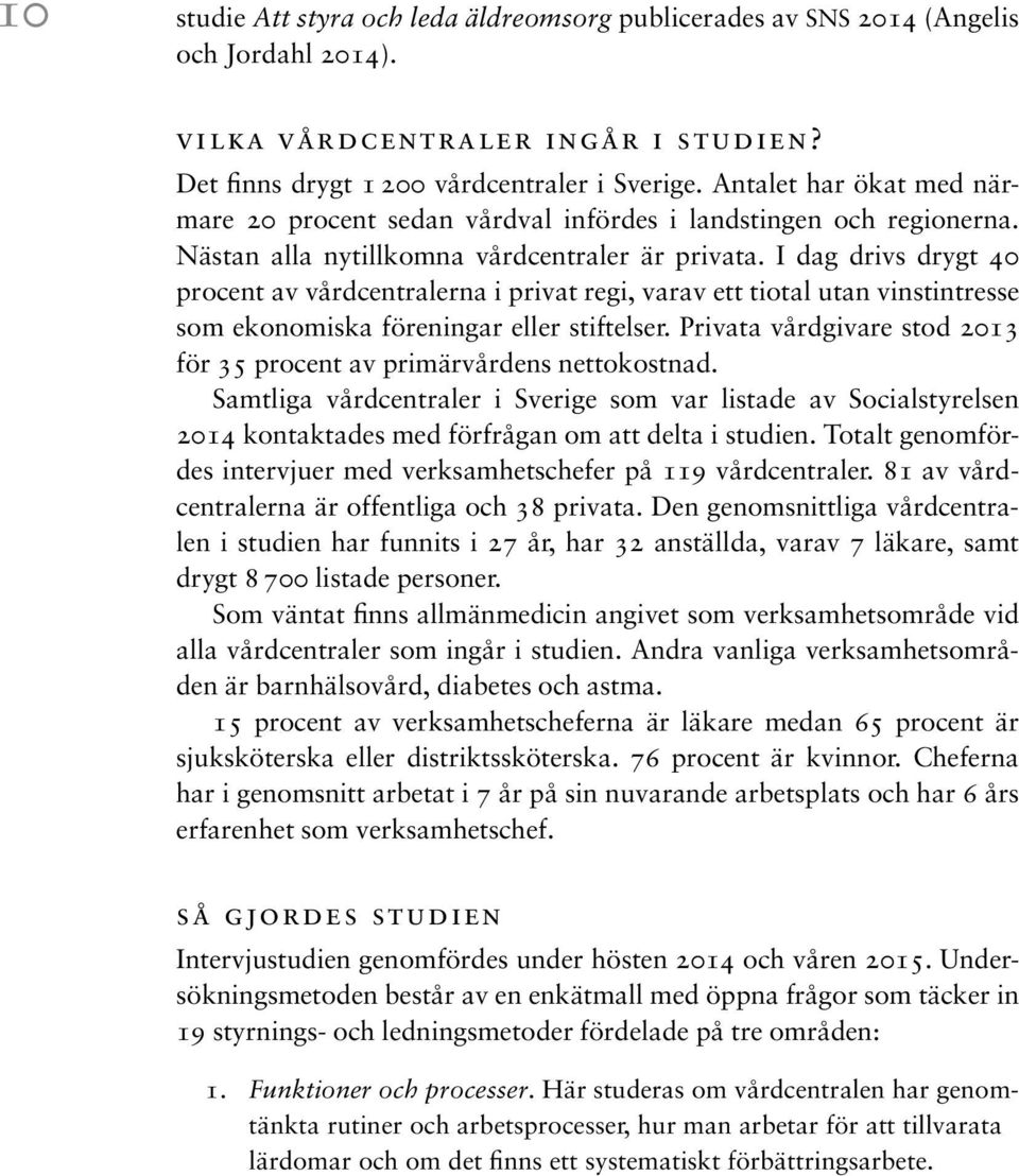 I dag drivs drygt 40 procent av vårdcentralerna i privat regi, varav ett tiotal utan vinstintresse som ekonomiska föreningar eller stiftelser.