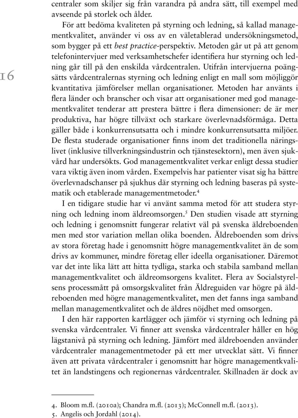 Metoden går ut på att genom telefonintervjuer med verksamhetschefer identifiera hur styrning och ledning går till på den enskilda vårdcentralen.