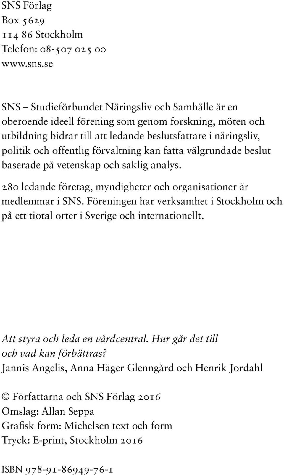 förvaltning kan fatta välgrundade beslut baserade på vetenskap och saklig analys. 280 ledande företag, myndigheter och organisationer är medlemmar i SNS.