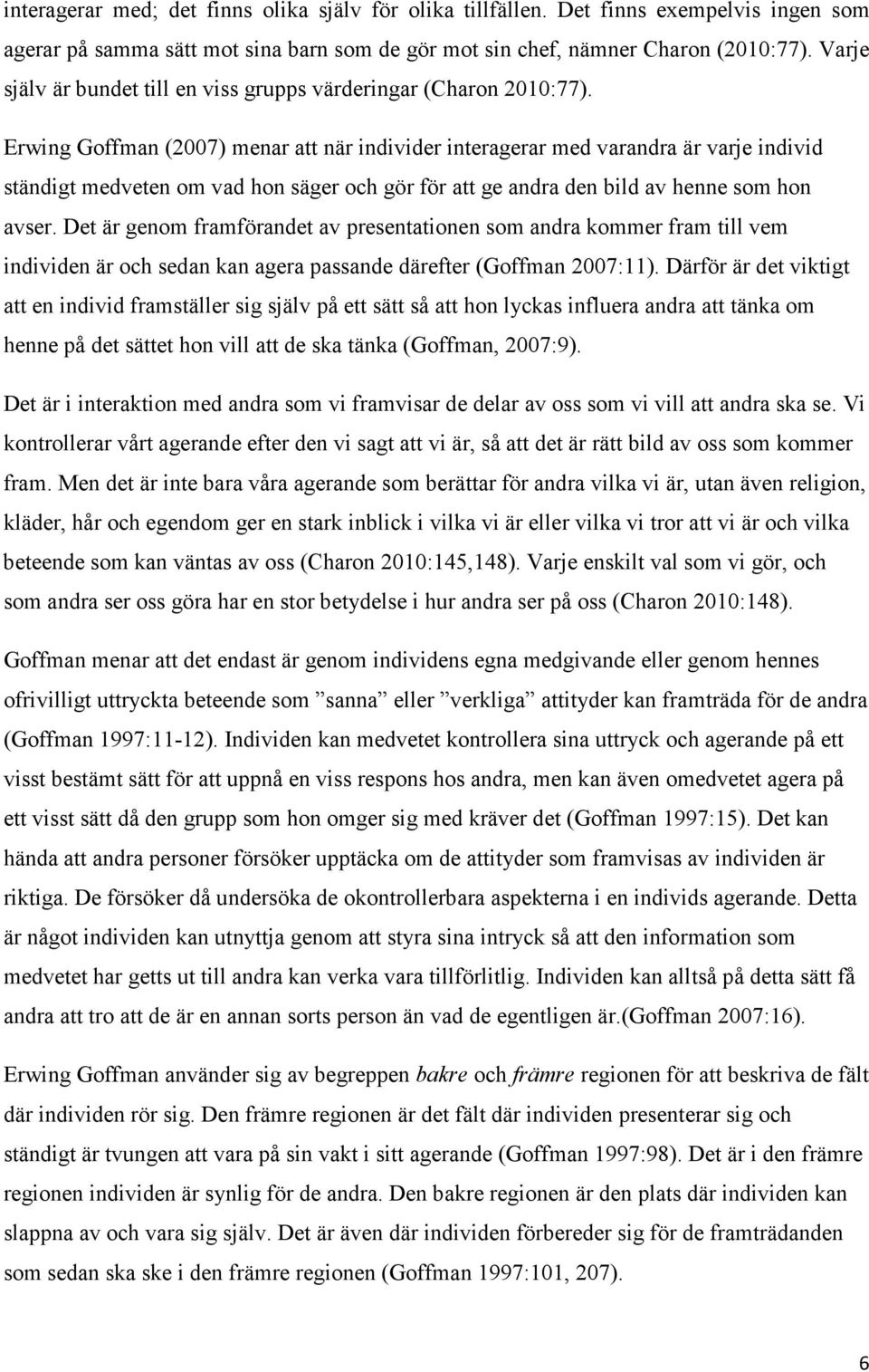 Erwing Goffman (2007) menar att när individer interagerar med varandra är varje individ ständigt medveten om vad hon säger och gör för att ge andra den bild av henne som hon avser.