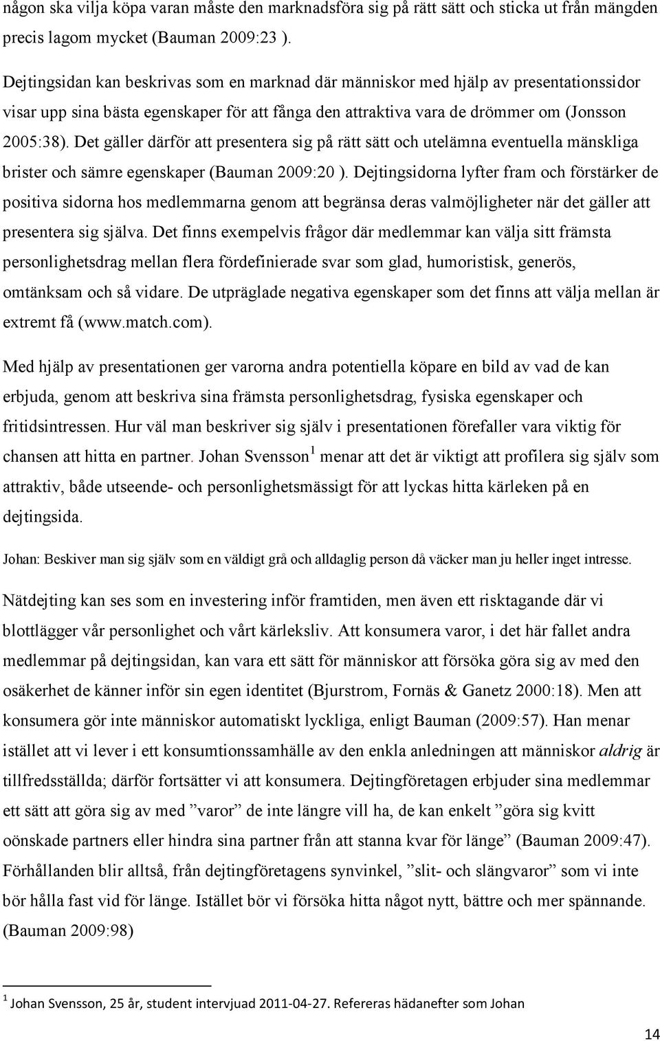 Det gäller därför att presentera sig på rätt sätt och utelämna eventuella mänskliga brister och sämre egenskaper (Bauman 2009:20 ).