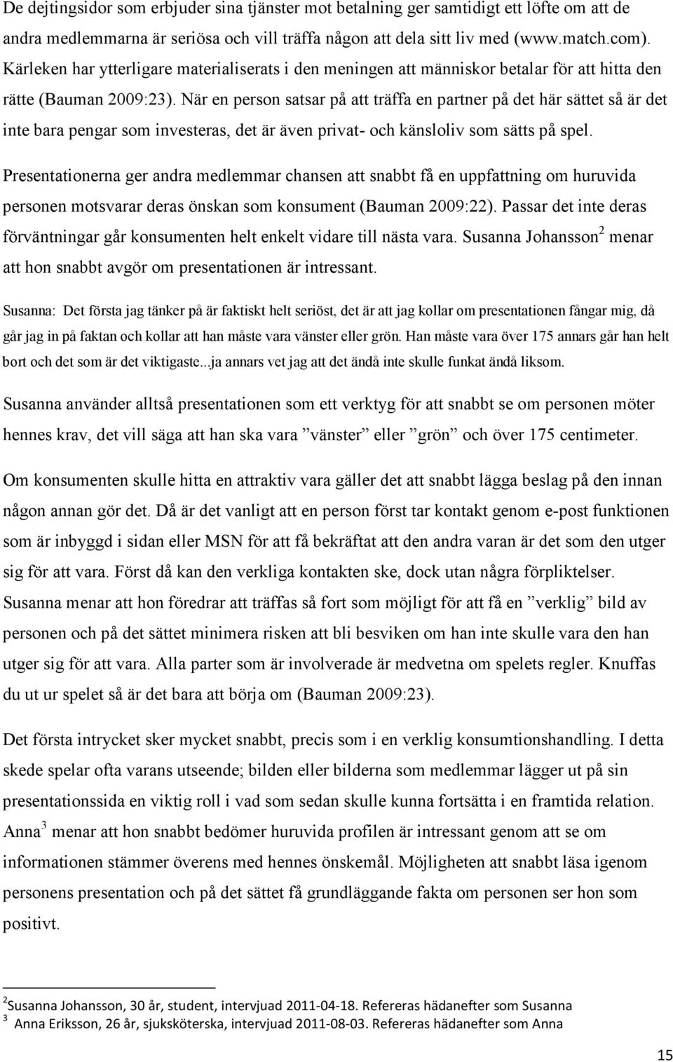 När en person satsar på att träffa en partner på det här sättet så är det inte bara pengar som investeras, det är även privat- och känsloliv som sätts på spel.