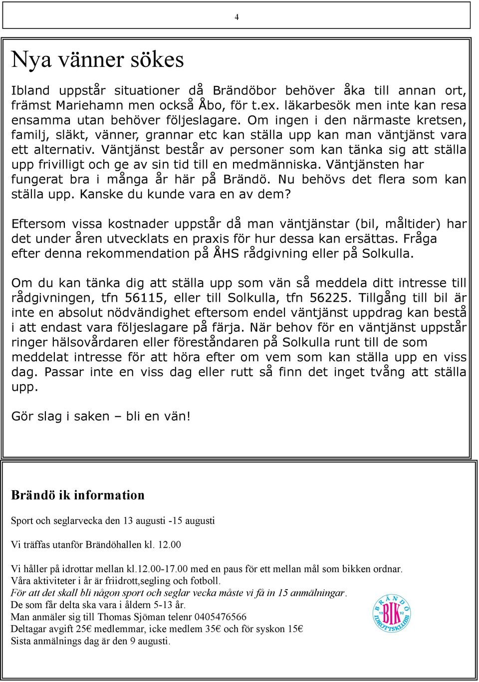 Väntjänst består av personer som kan tänka sig att ställa upp frivilligt och ge av sin tid till en medmänniska. Väntjänsten har fungerat bra i många år här på Brändö.