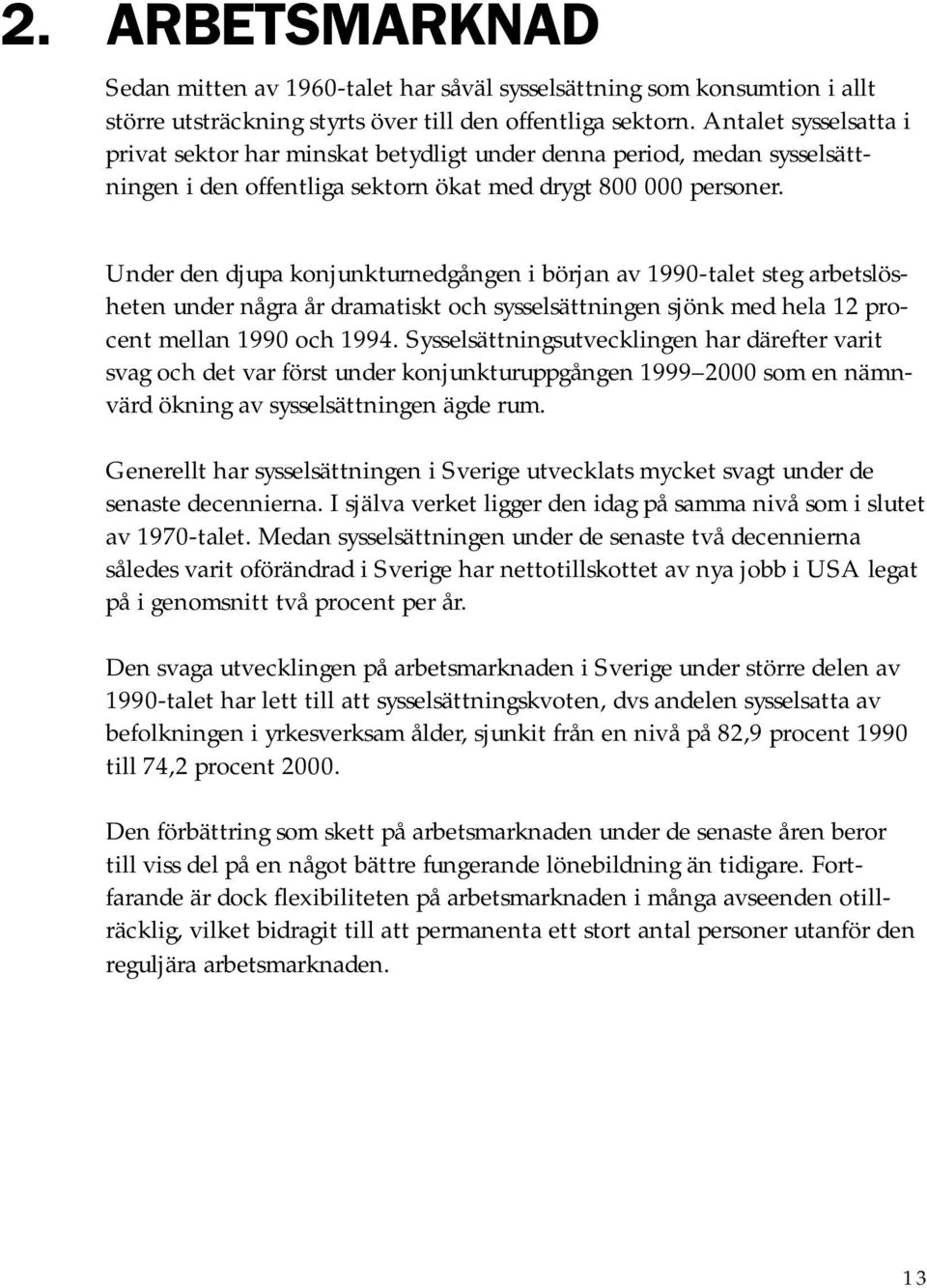 Under den djupa konjunkturnedgången i början av 1990-talet steg arbetslösheten under några år dramatiskt och sysselsättningen sjönk med hela 12 procent mellan 1990 och 1994.