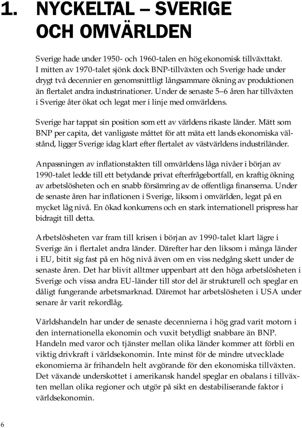 Under de senaste 5 6 åren har tillväxten i Sverige åter ökat och legat mer i linje med omvärldens. Sverige har tappat sin position som ett av världens rikaste länder.