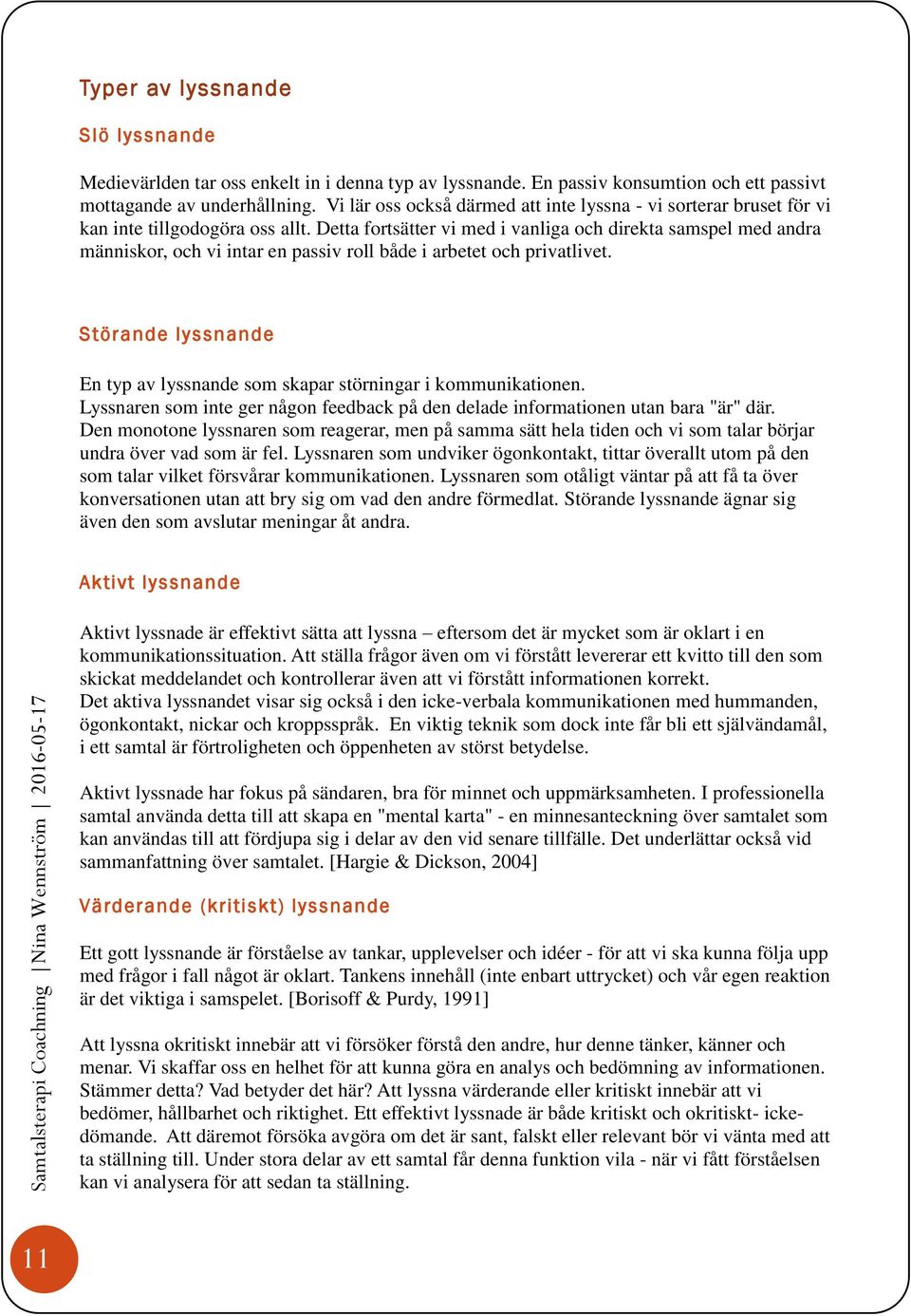 Detta fortsätter vi med i vanliga och direkta samspel med andra människor, och vi intar en passiv roll både i arbetet och privatlivet.