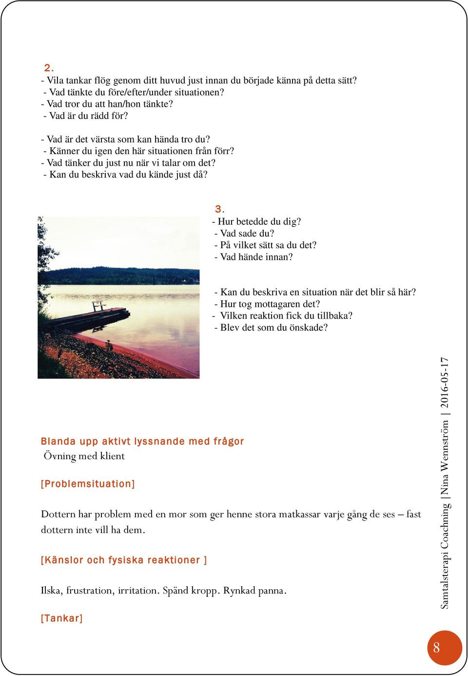 - Vad sade du? - På vilket sätt sa du det? - Vad hände innan? - Kan du beskriva en situation när det blir så här? - Hur tog mottagaren det? - Vilken reaktion fick du tillbaka?