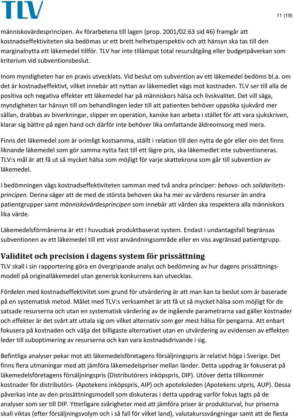 TLV har inte tillämpat total resursåtgång eller budgetpåverkan som kriterium vid subventionsbeslut. Inom myndigheten har en praxis utvecklats. Vid beslut om subvention av ett läkemedel bedöms bl.a. om det är kostnadseffektivt, vilket innebär att nyttan av läkemedlet vägs mot kostnaden.